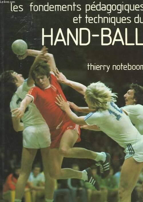 Les fondements pédagogiques et techniques du hand-ball - Thierry Noteboom