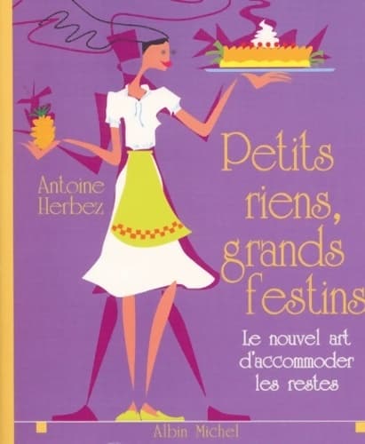 Petits riens, grands festins : Le nouvel art d?accommoder les restes - Antoine Herbez